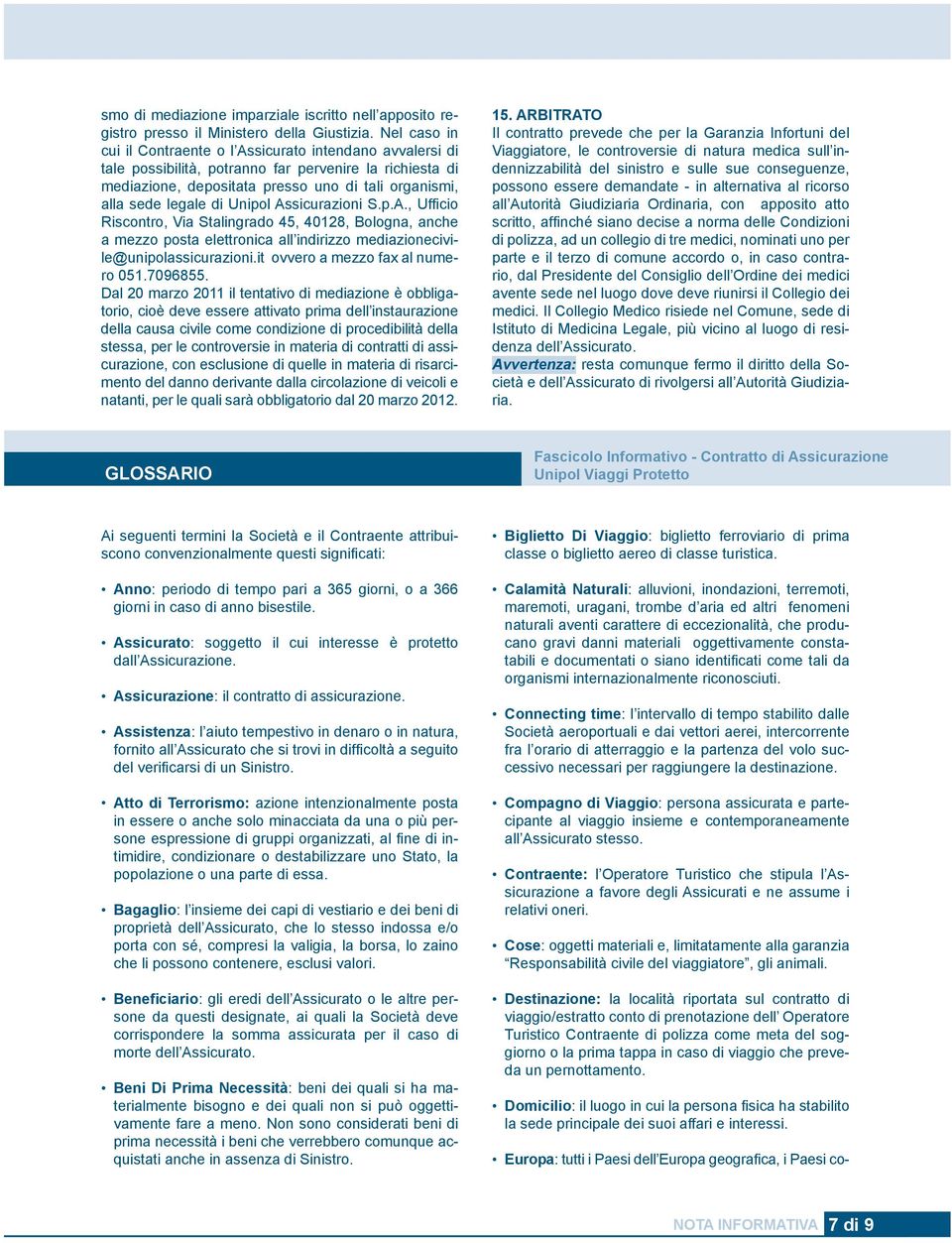 Unipol Assicurazioni S.p.A., Ufficio Riscontro, Via Stalingrado 45, 40128, Bologna, anche a mezzo posta elettronica all indirizzo mediazionecivile@unipolassicurazioni.