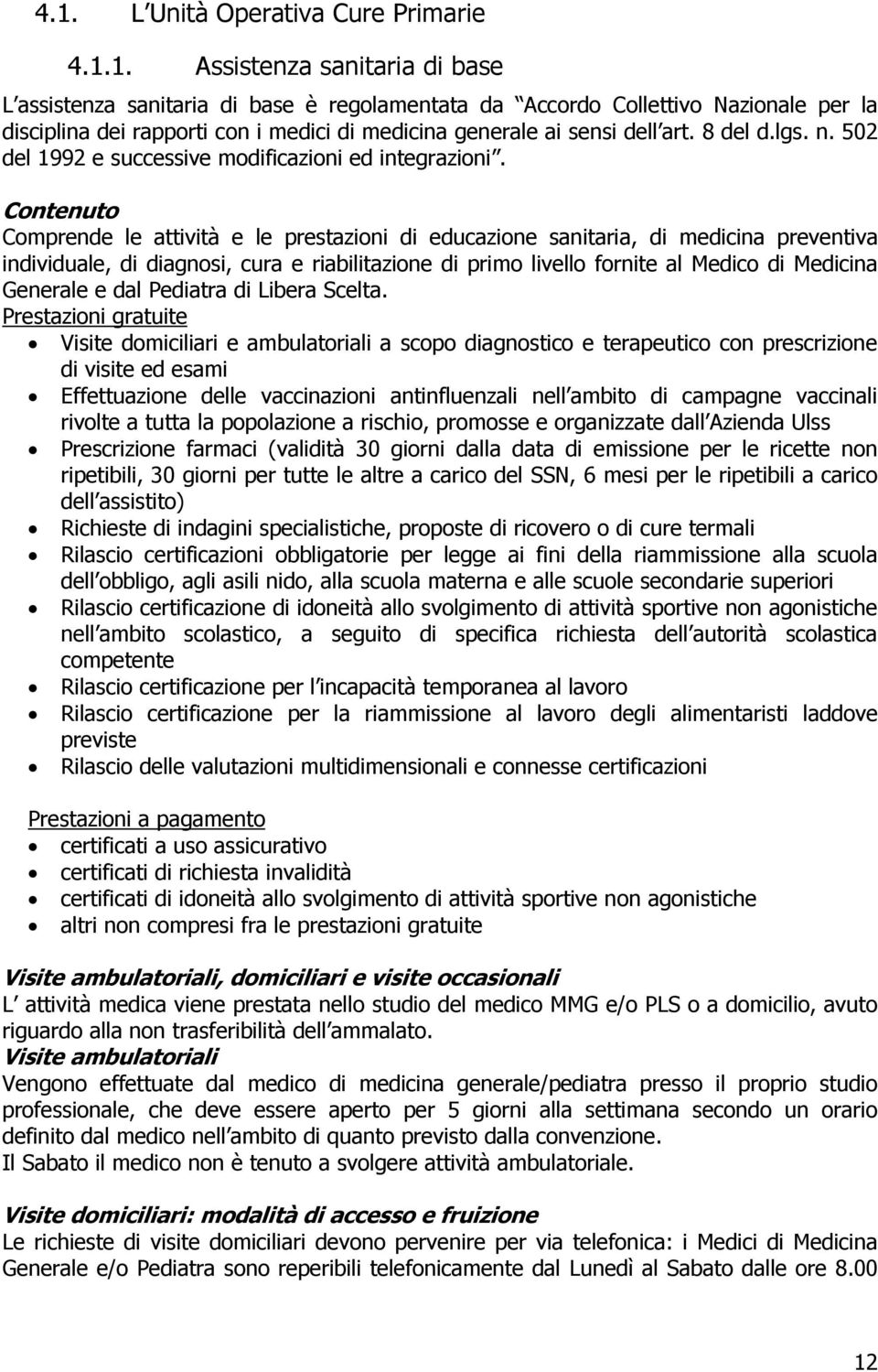 Contenuto Comprende le attività e le prestazioni di educazione sanitaria, di medicina preventiva individuale, di diagnosi, cura e riabilitazione di primo livello fornite al Medico di Medicina