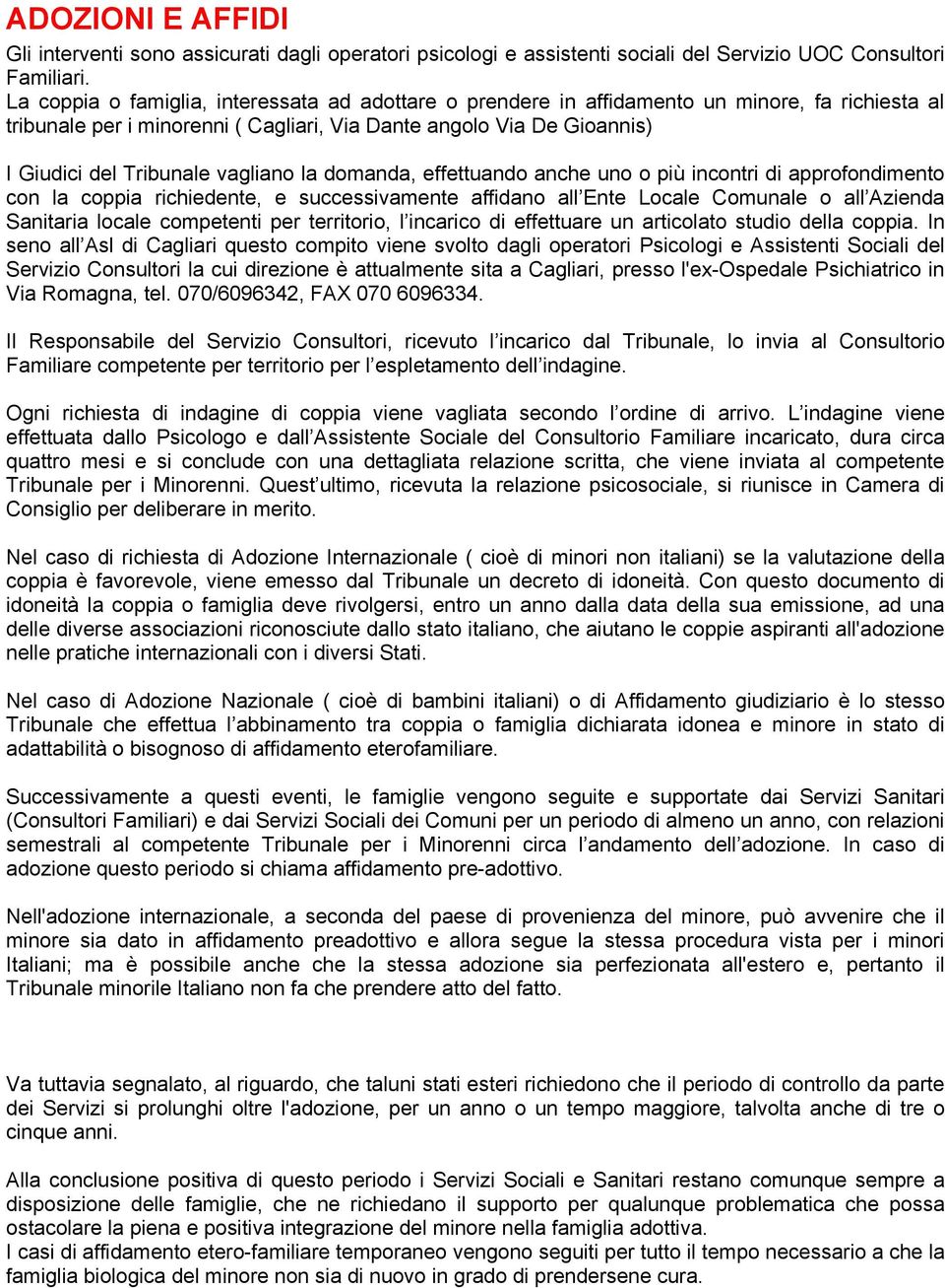 vagliano la domanda, effettuando anche uno o più incontri di approfondimento con la coppia richiedente, e successivamente affidano all Ente Locale Comunale o all Azienda Sanitaria locale competenti