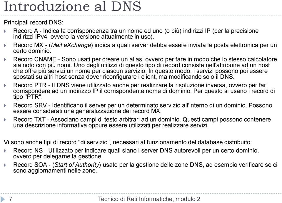 Record CNAME - Sono usati per creare un alias, ovvero per fare in modo che lo stesso calcolatore sia noto con più nomi.