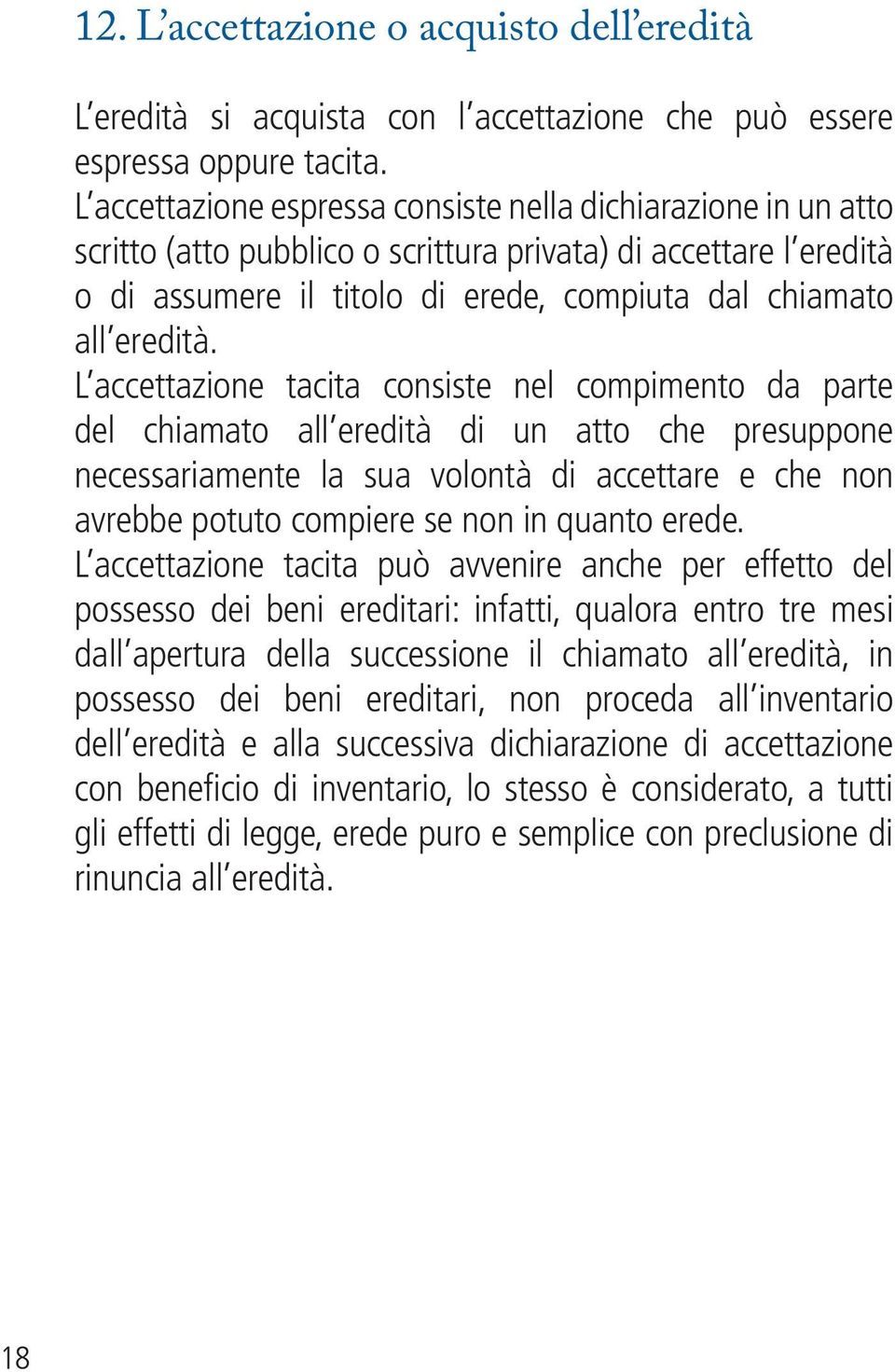 L accettazione tacita consiste nel compimento da parte del chiamato all eredità di un atto che presuppone necessariamente la sua volontà di accettare e che non avrebbe potuto compiere se non in