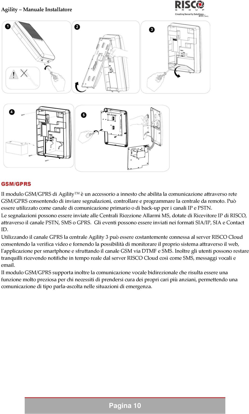 Le segnalazioni possono essere inviate alle Centrali Ricezione Allarmi MS, dotate di Ricevitore IP di RISCO, attraverso il canale PSTN, SMS o GPRS.