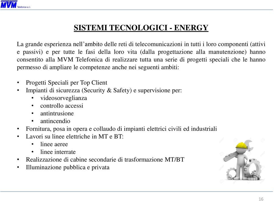 ambiti: Progetti Speciali per Top Client Impianti di sicurezza (Security & Safety) e supervisione per: videosorveglianza controllo accessi antintrusione antincendio Fornitura, posa in opera e