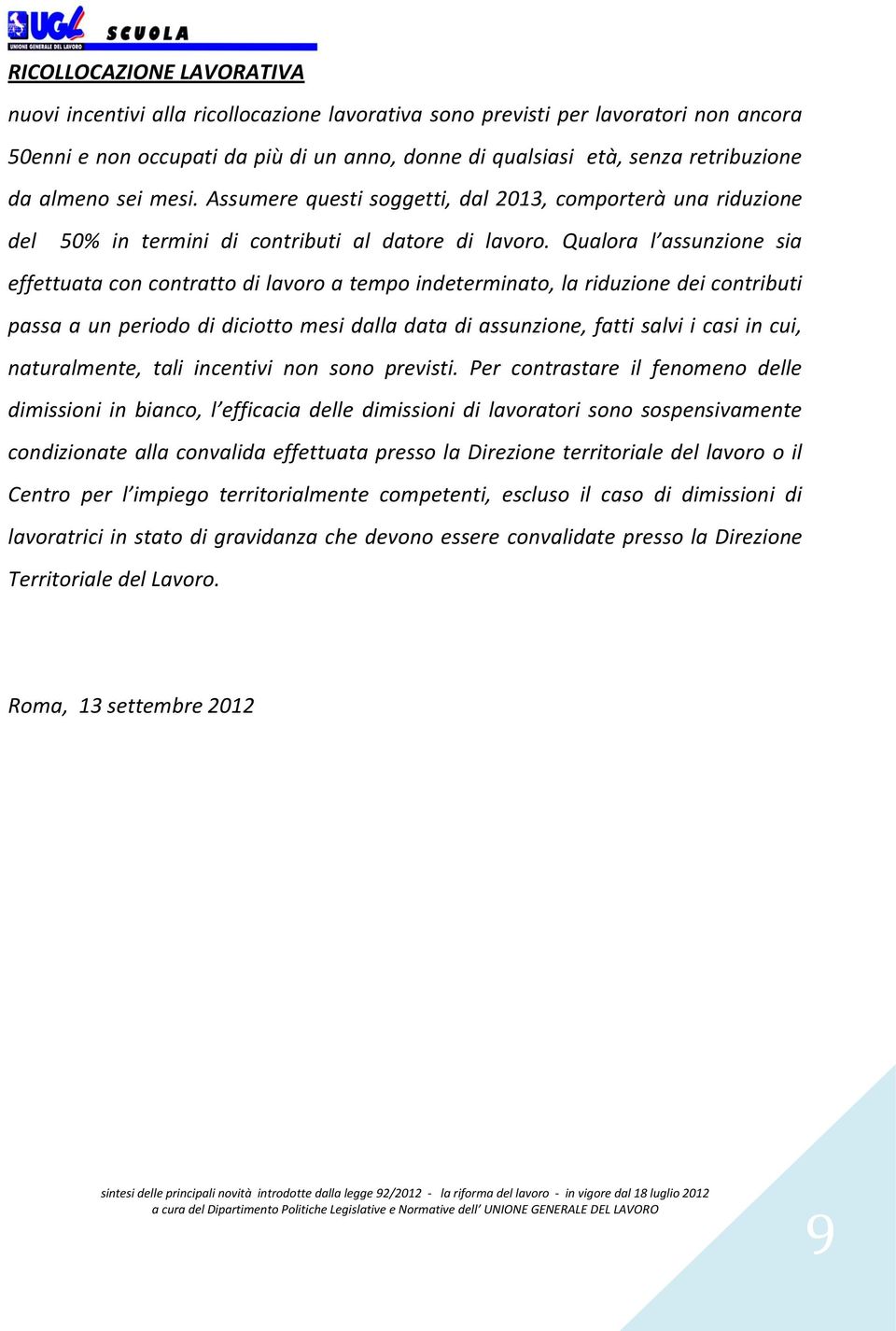 Qualora l assunzione sia effettuata con contratto di lavoro a tempo indeterminato, la riduzione dei contributi passa a un periodo di diciotto mesi dalla data di assunzione, fatti salvi i casi in cui,