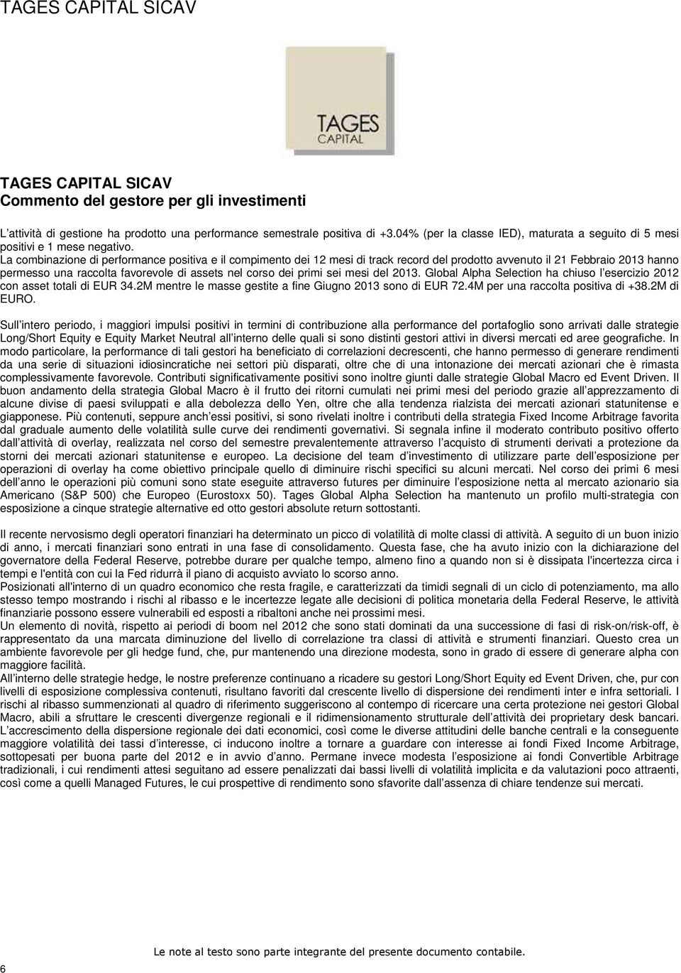 La combinazione di performance positiva e il compimento dei 12 mesi di track record del prodotto avvenuto il 21 Febbraio 2013 hanno permesso una raccolta favorevole di assets nel corso dei primi sei