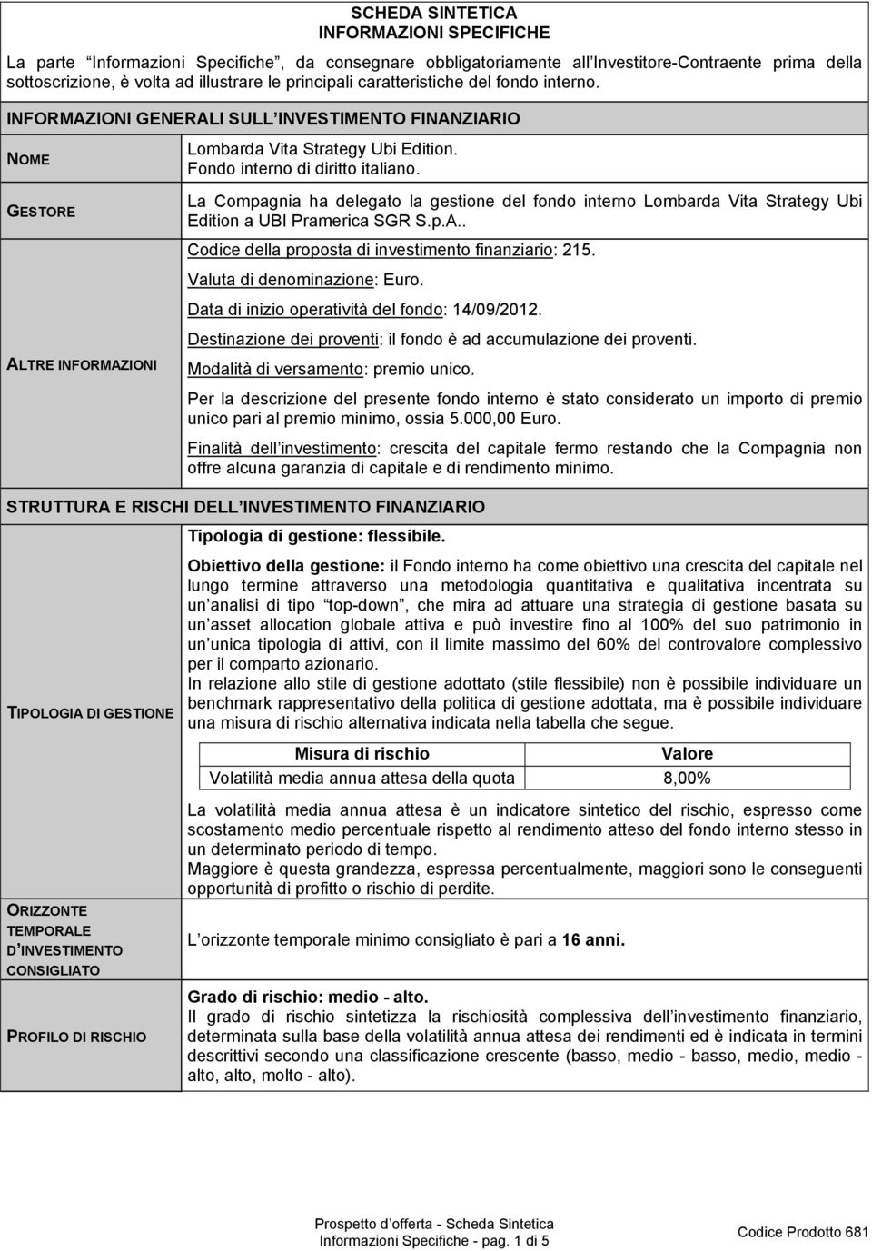 La Compagnia ha delegato la gestione del fondo interno Lombarda Vita Strategy Ubi Edition a UBI Pramerica SGR S.p.A.. Codice della proposta di investimento finanziario: 215.