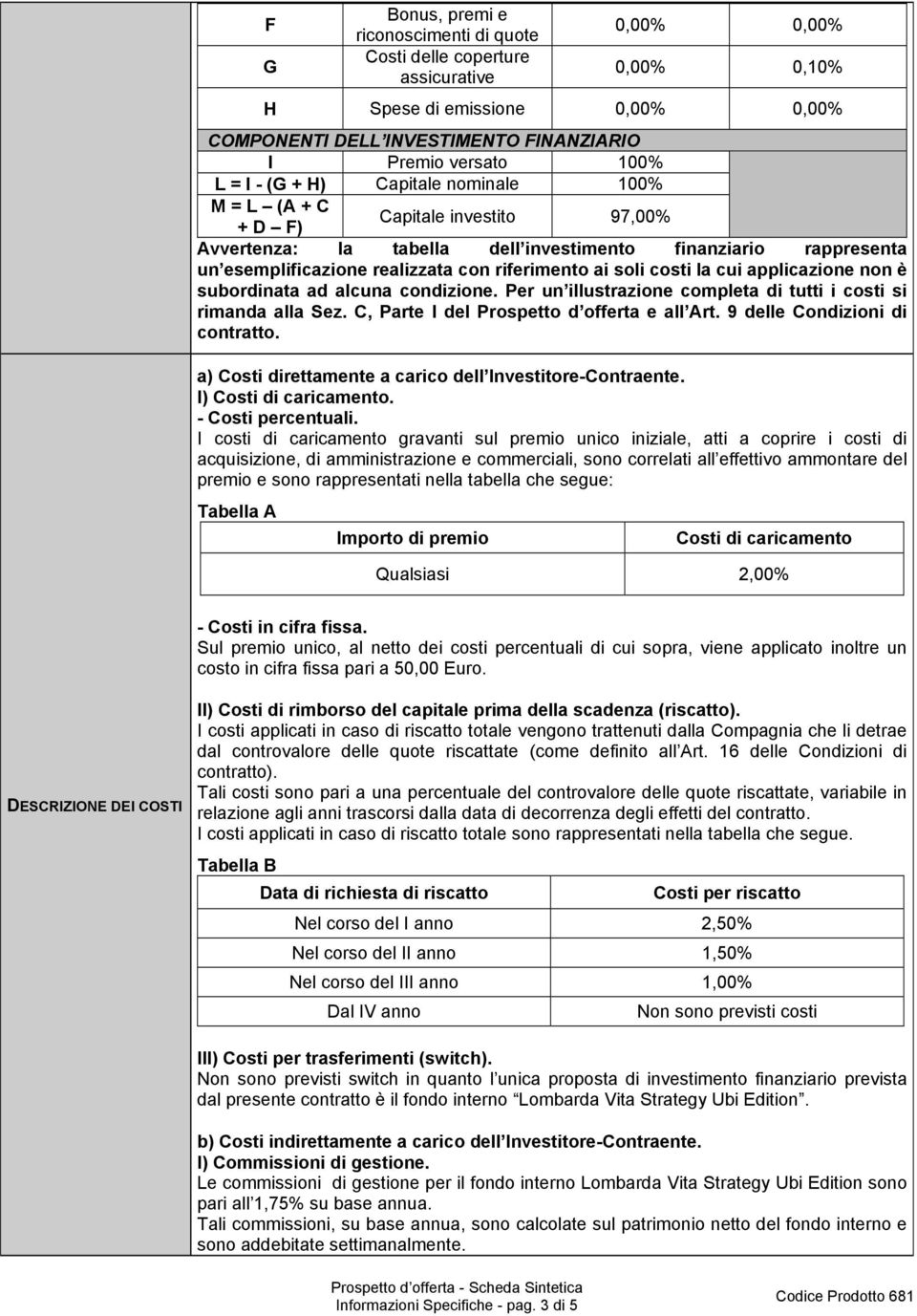 soli costi la cui applicazione non è subordinata ad alcuna condizione. Per un illustrazione completa di tutti i costi si rimanda alla Sez. C, Parte I del e all Art. 9 delle Condizioni di contratto.