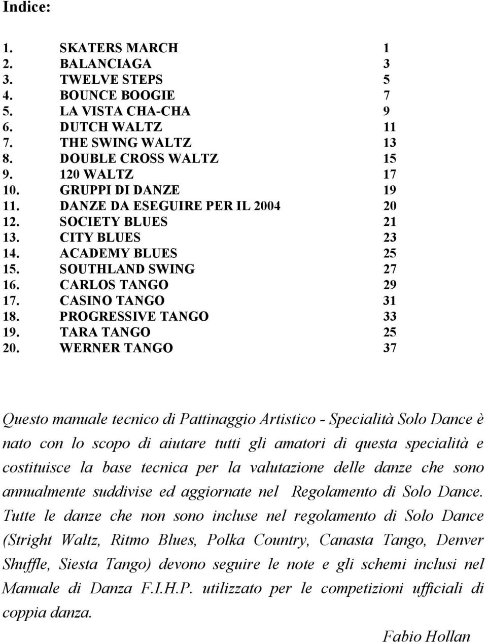 WERNER TANGO 7 Questo manuale tecnico di Pattinaggio Artistico - Specialità Solo Dance è nato con lo scopo di aiutare tutti gli amatori di questa specialità e costituisce la base tecnica per la
