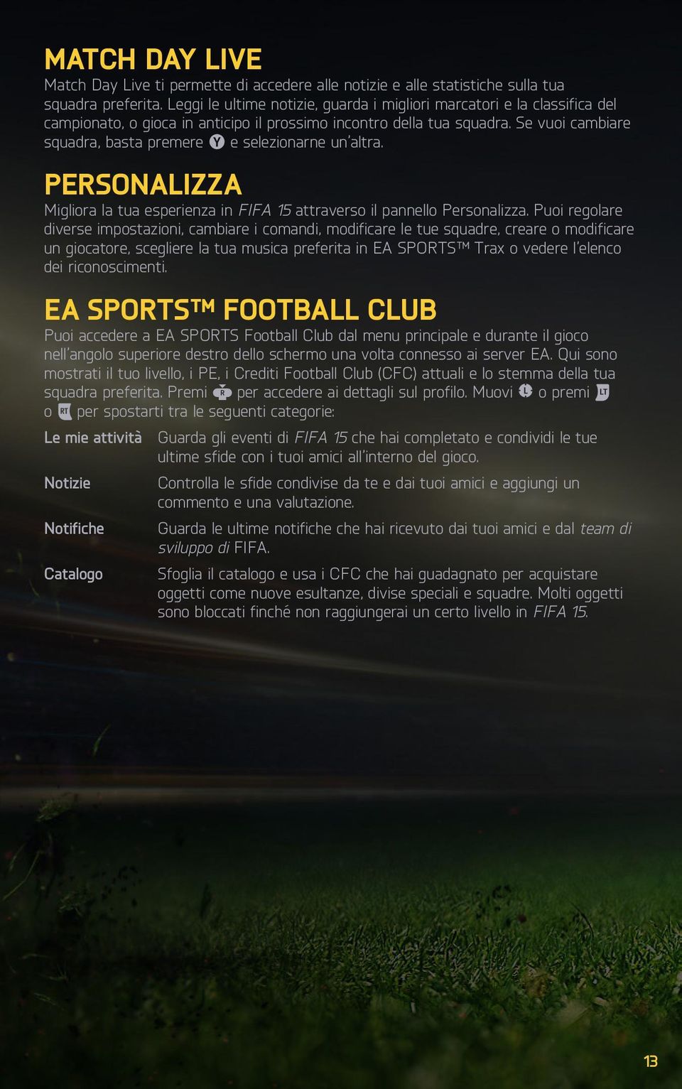 Se vuoi cambiare squadra, basta premere e selezionarne un altra. PERSONALIZZA Migliora la tua esperienza in FIFA 15 attraverso il pannello Personalizza.