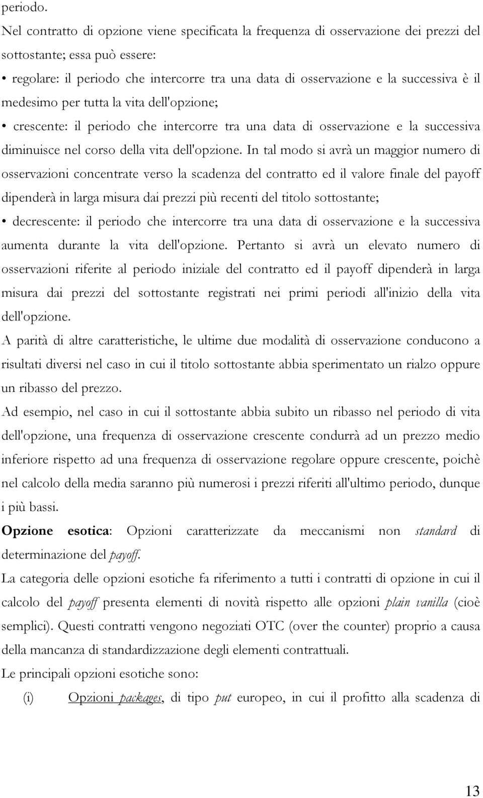 il medesimo per tutta la vita dell'opzione; crescente: il periodo che intercorre tra una data di osservazione e la successiva diminuisce nel corso della vita dell'opzione.