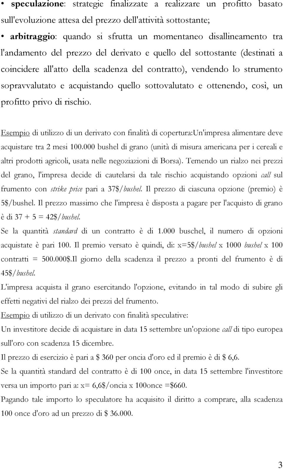 ottenendo, così, un profitto privo di rischio. Esempio di utilizzo di un derivato con finalità di copertura:un'impresa alimentare deve acquistare tra 2 mesi 100.