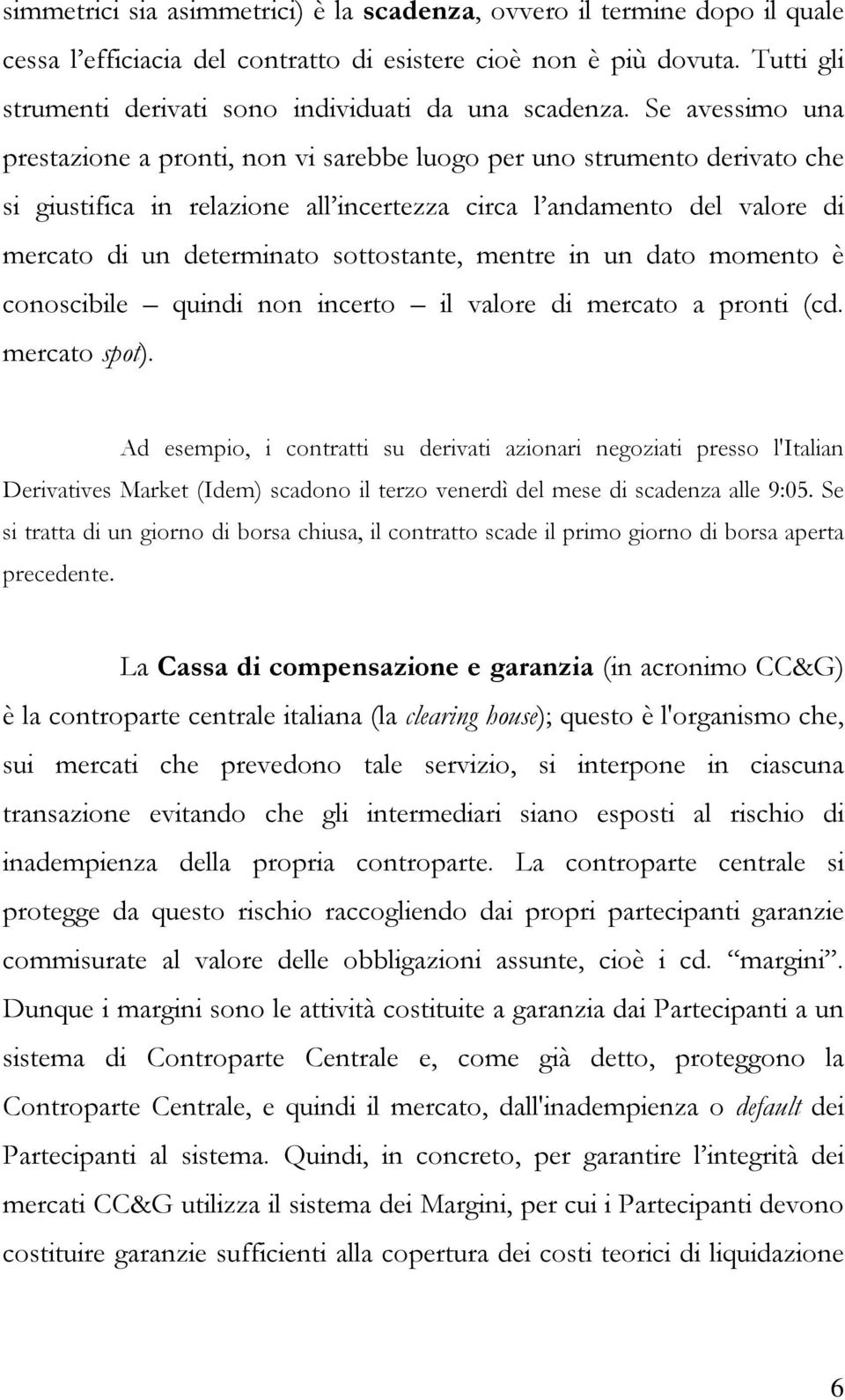 Se avessimo una prestazione a pronti, non vi sarebbe luogo per uno strumento derivato che si giustifica in relazione all incertezza circa l andamento del valore di mercato di un determinato