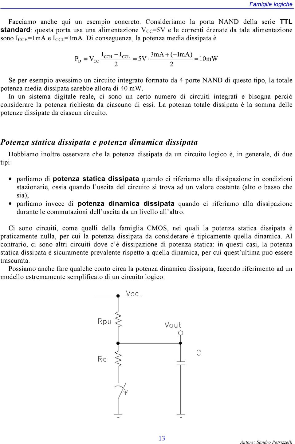 Di conseguenza, la potenza media dissipata è ICCH ICCL 3mA + ( 1mA) PD = VCC = 5V = 10mW 2 2 Se per esempio avessimo un circuito integrato formato da 4 porte NAND di questo tipo, la totale potenza