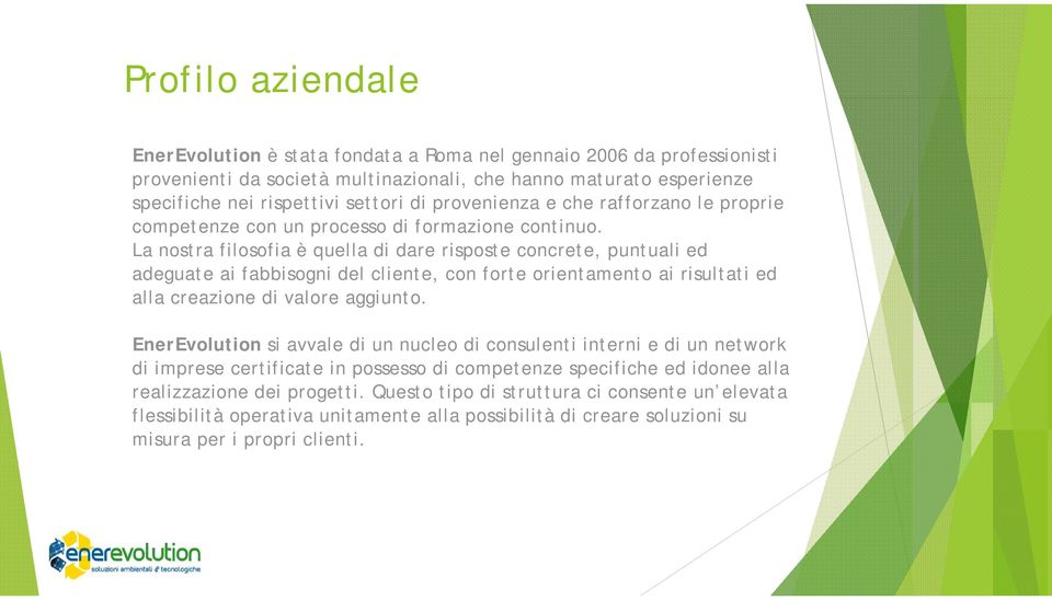 La nostra filosofia è quella di dare risposte concrete, puntuali ed adeguate ai fabbisogni del cliente, con forte orientamento ai risultati ed alla creazione di valore aggiunto.