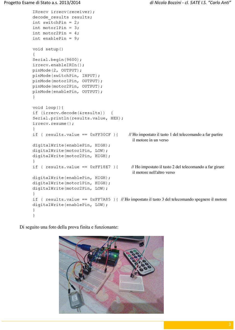 println(results.value, HEX); irrecv.resume(); if ( results.value == 0xFF30CF ) digitalwrite(enablepin, HIGH); digitalwrite(motor1pin, LOW); digitalwrite(motor2pin, HIGH); if ( results.