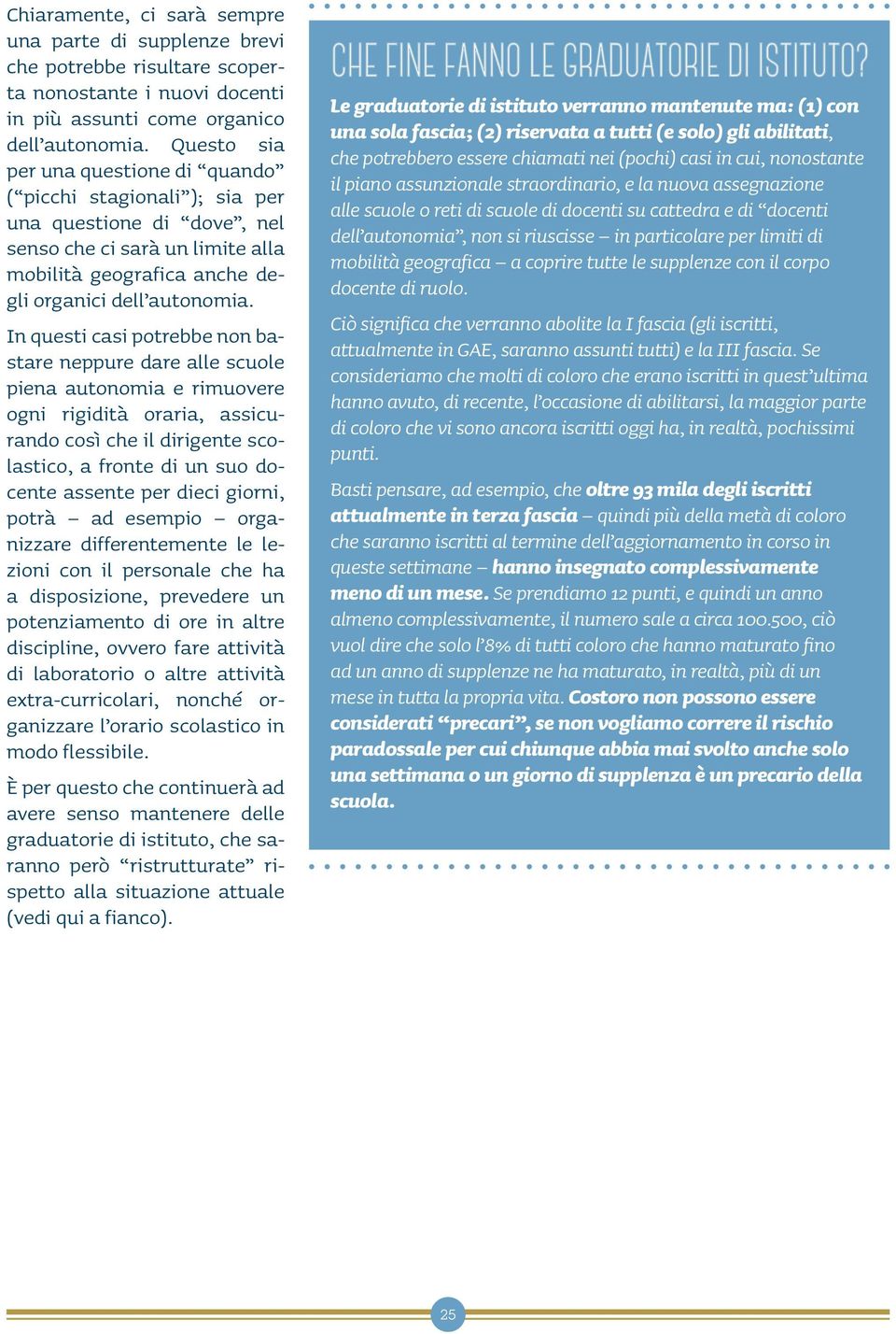 In questi casi potrebbe non bastare neppure dare alle scuole piena autonomia e rimuovere ogni rigidità oraria, assicurando così che il dirigente scolastico, a fronte di un suo docente assente per