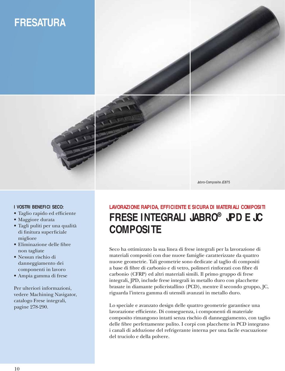 LAVORAZIONE RAPIDA, EFFICIENTE E SICURA DI MATERIALI COMPOSITI FRESE INTEGRALI JABRO JPD E JC COMPOSITE Seco ha ottimizzato la sua linea di frese integrali per la lavorazione di materiali compositi