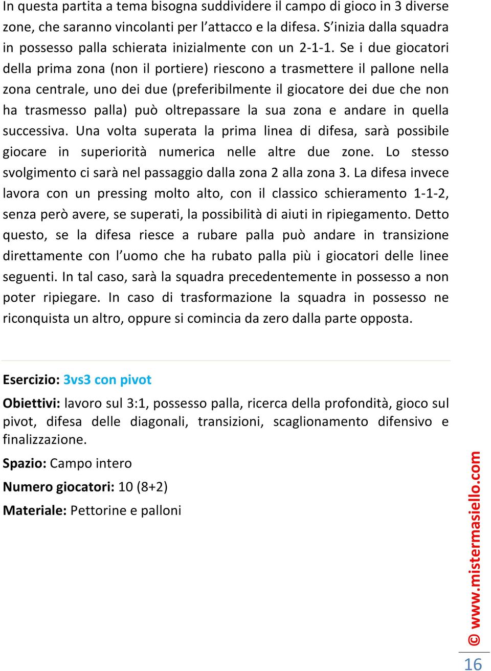 Se i due giocatori della prima zona (non il portiere) riescono a trasmettere il pallone nella zona centrale, uno dei due (preferibilmente il giocatore dei due che non ha trasmesso palla) può