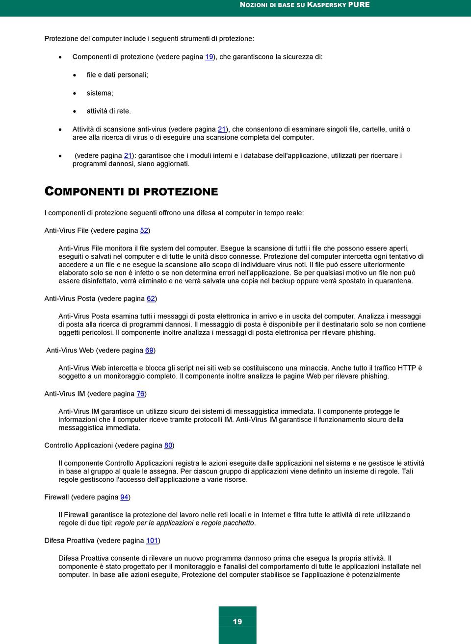 Attività di scansione anti-virus (vedere pagina 21), che consentono di esaminare singoli file, cartelle, unità o aree alla ricerca di virus o di eseguire una scansione completa del computer.