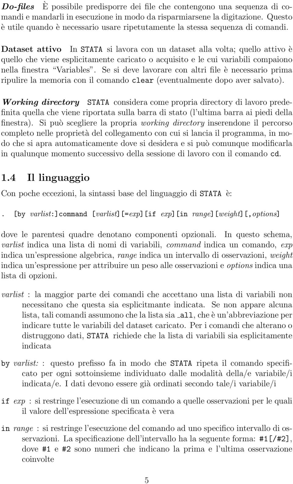 Dataset attivo In STATA si lavora con un dataset alla volta; quello attivo è quello che viene esplicitamente caricato o acquisito e le cui variabili compaiono nella finestra Variables.