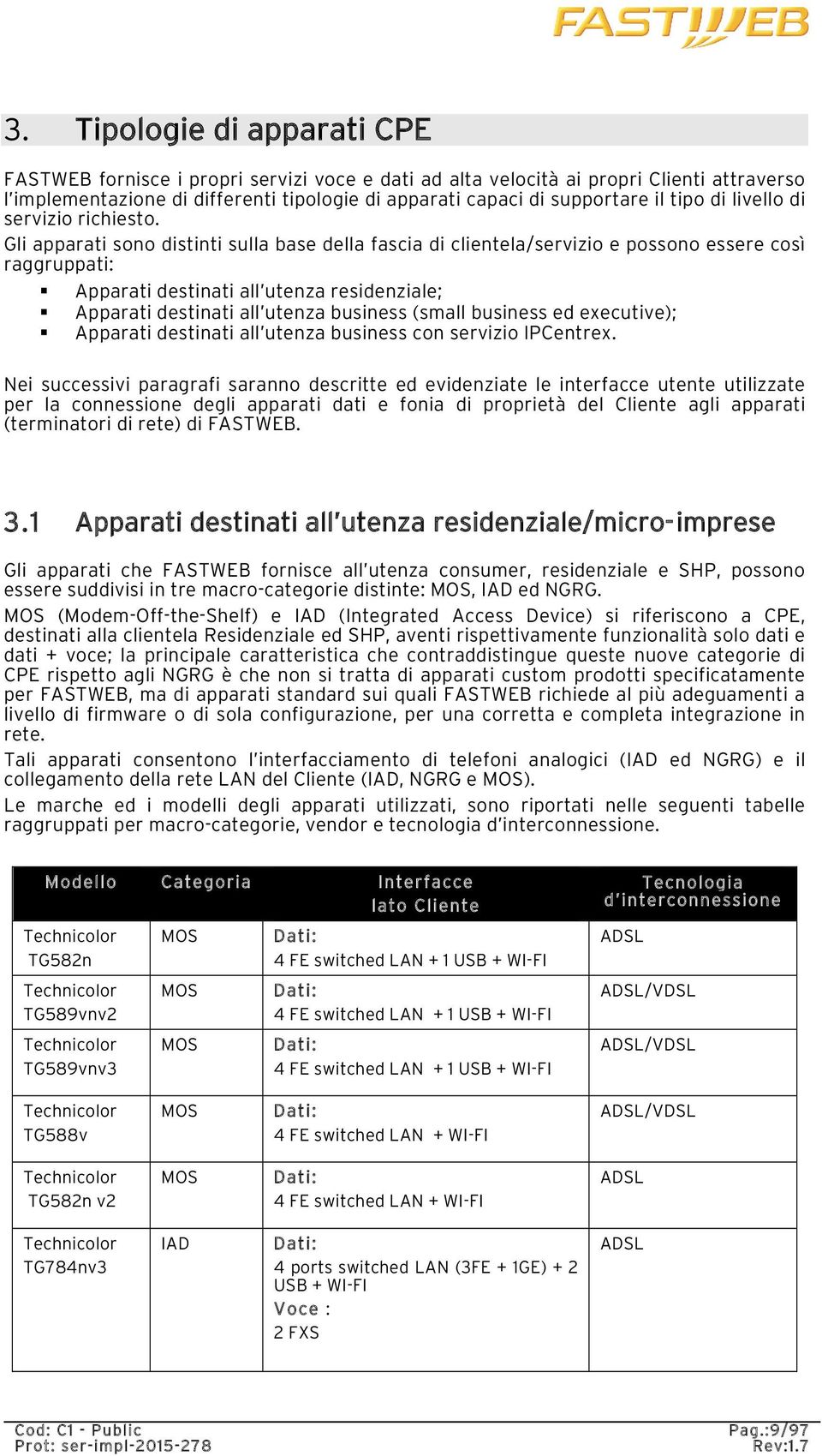 Gli apparati sono distinti sulla base della fascia di clientela/servizio e possono essere così raggruppati: Apparati destinati all utenza residenziale; Apparati destinati all utenza business (small