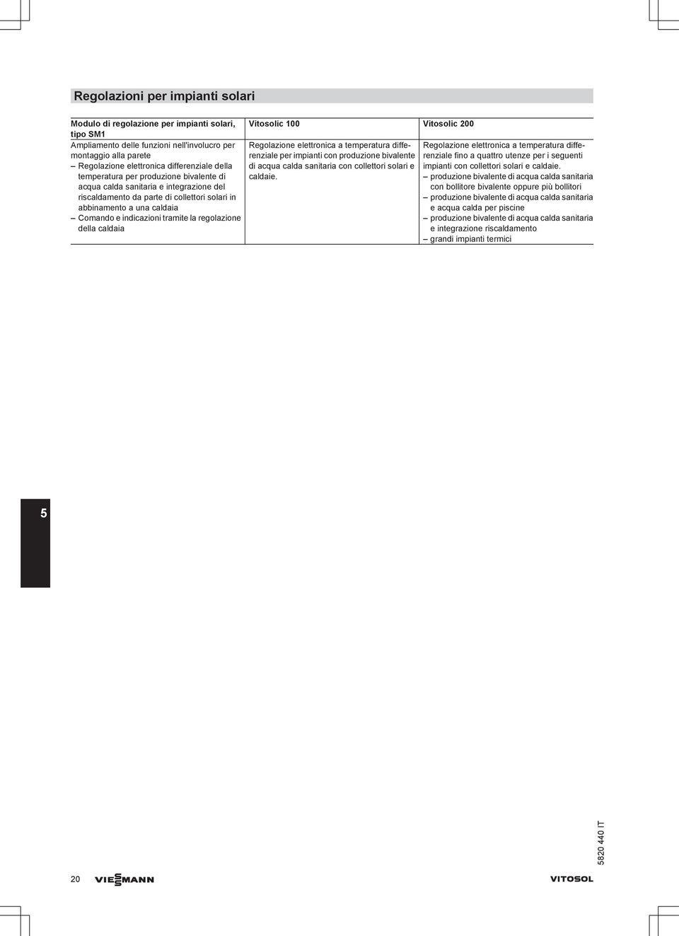 indicazioni tramite la regolazione della caldaia Regolazione elettronica a temperatura differenziale per impianti con produzione bivalente di acqua calda sanitaria con collettori solari e caldaie.