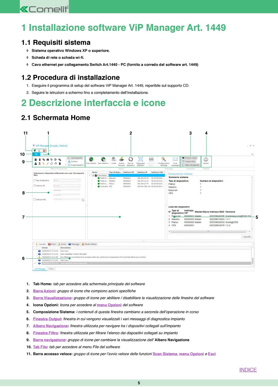 Seguire le istruzioni a schermo fino a completamento dell installazione. 2 Descrizione interfaccia e icone 2.1 Schermata Home 11 1 2 3 4 10 9 8 7 5 6 1.