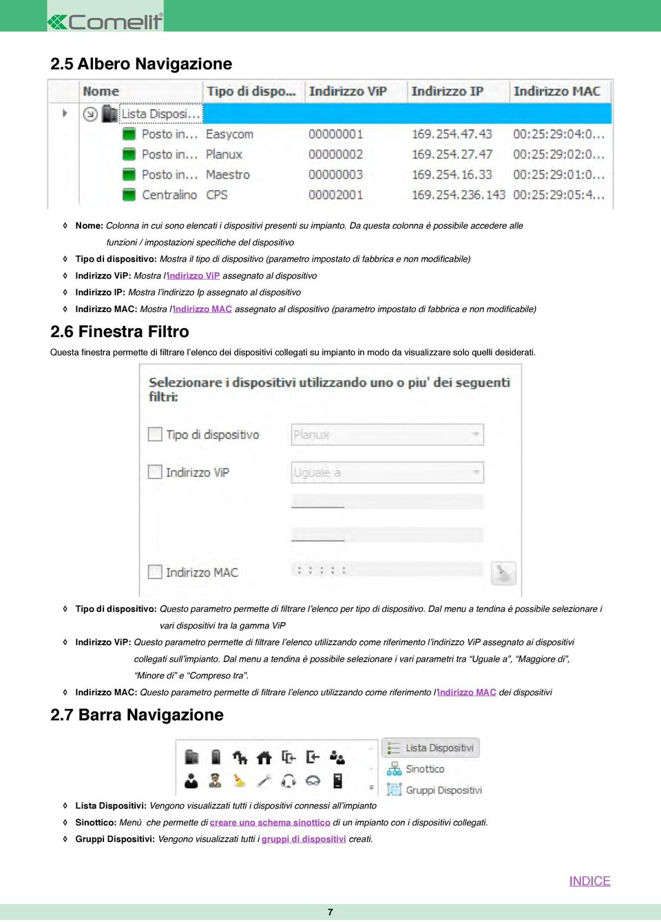 Indirizzo ViP: Mostra l indirizzo ViP assegnato al dispositivo Indirizzo IP: Mostra l indirizzo Ip assegnato al dispositivo Indirizzo MAC: Mostra l indirizzo MAC assegnato al dispositivo (parametro