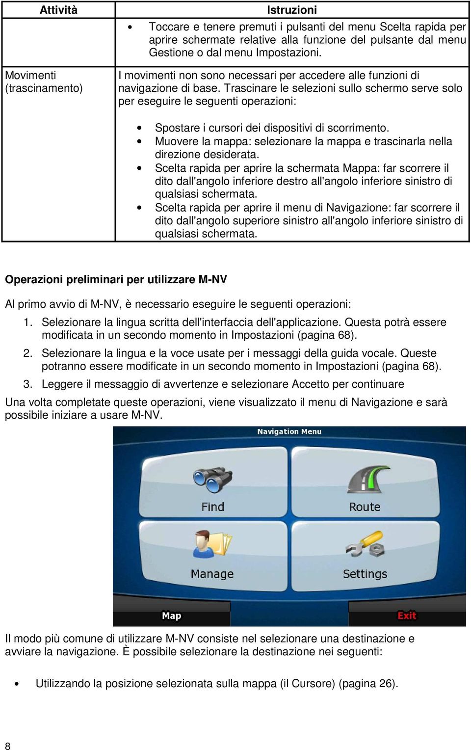 Trascinare le selezioni sullo schermo serve solo per eseguire le seguenti operazioni: Spostare i cursori dei dispositivi di scorrimento.