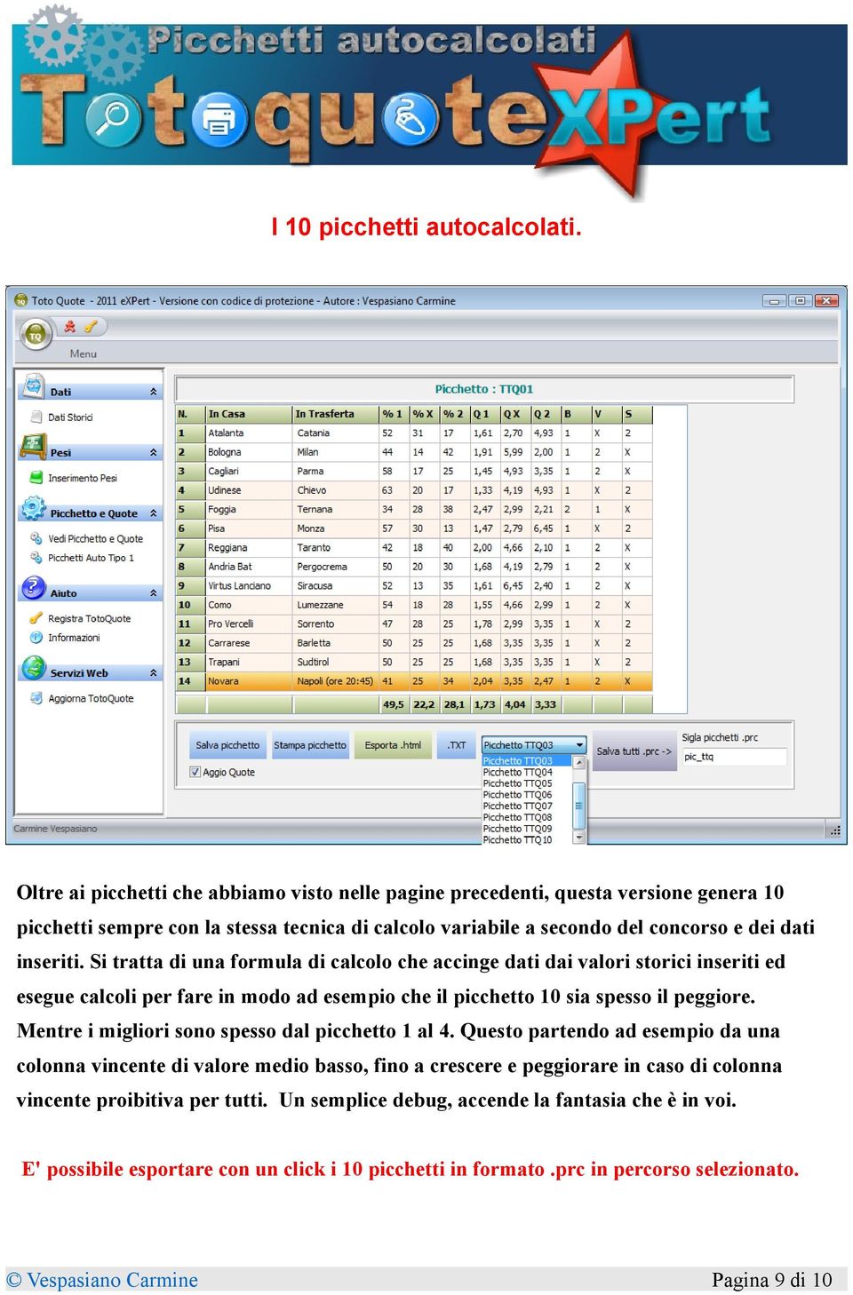 Si tratta di una formula di calcolo che accinge dati dai valori storici inseriti ed esegue calcoli per fare in modo ad esempio che il picchetto 10 sia spesso il peggiore.