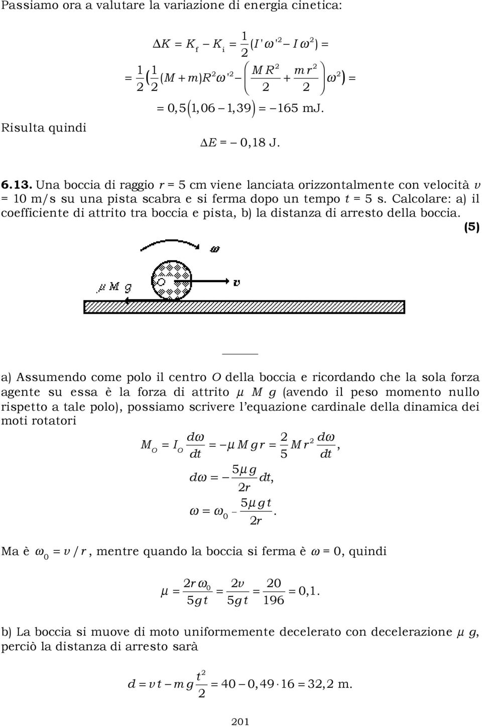 Calcolare: a) il coefficiente di attrito tra boccia e pista, b) la distanza di arresto della boccia.