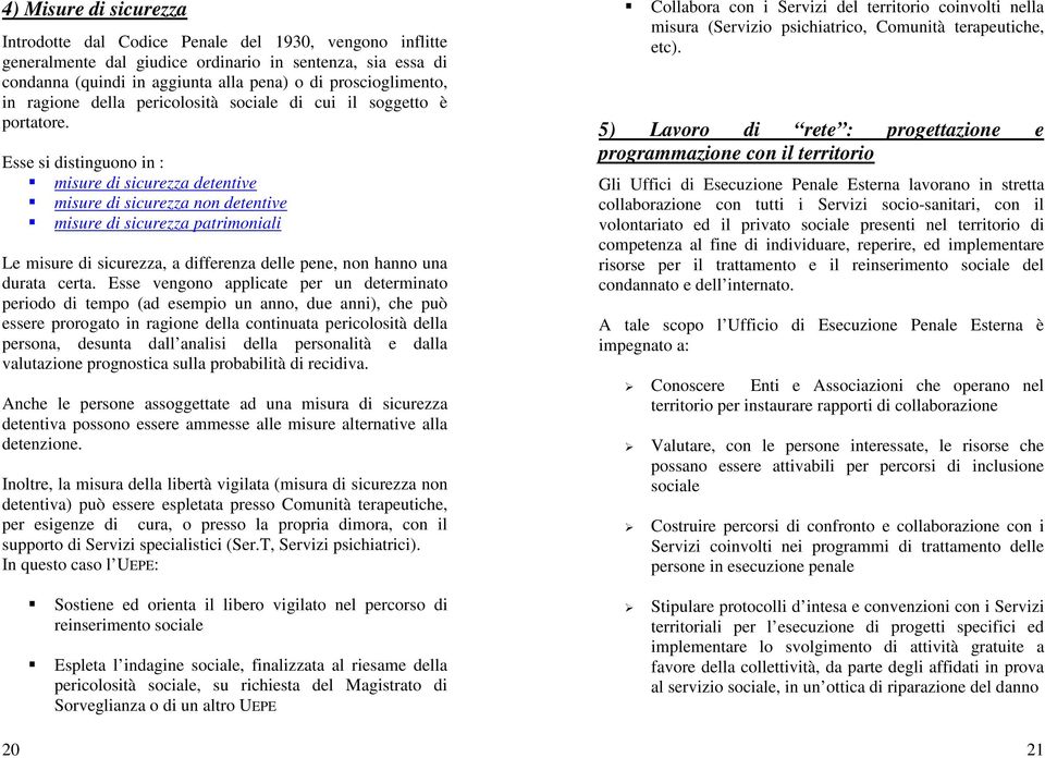 Esse si distinguono in : misure di sicurezza detentive misure di sicurezza non detentive misure di sicurezza patrimoniali Le misure di sicurezza, a differenza delle pene, non hanno una durata certa.