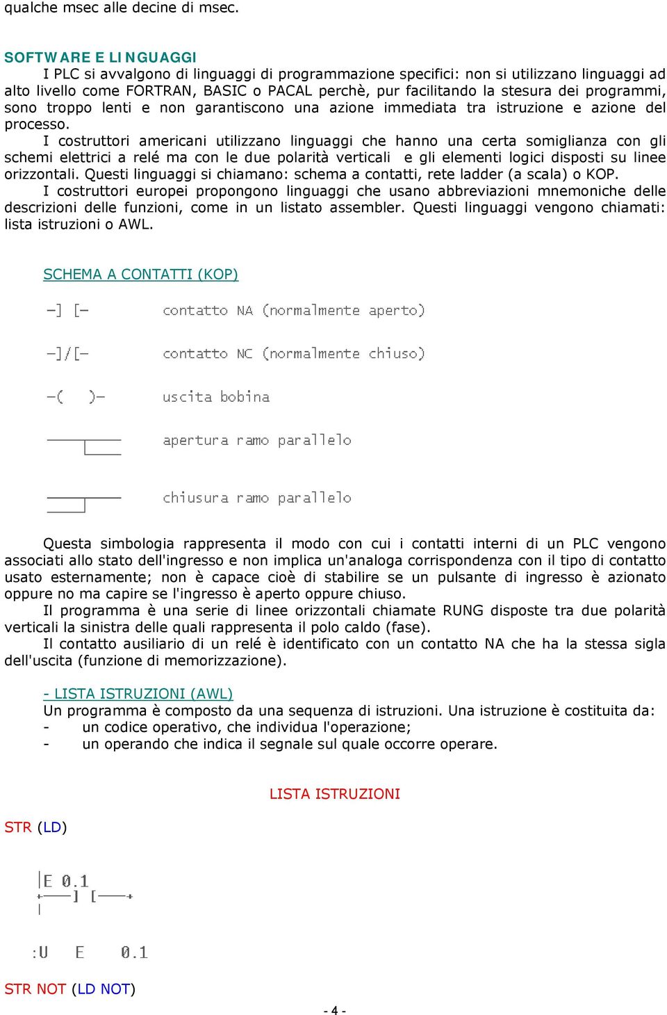 programmi, sono troppo lenti e non garantiscono una azione immediata tra istruzione e azione del processo.