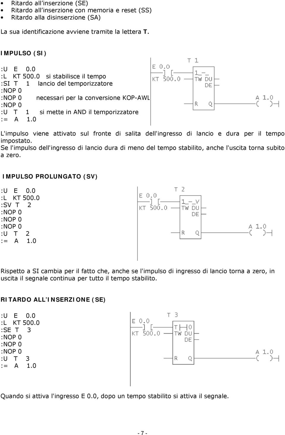 lancio e dura per il tempo impostato. Se l'impulso dell'ingresso di lancio dura di meno del tempo stabilito, anche l'uscita torna subito a zero. IMPULSO PROLUNGATO (SV) :L KT 500.