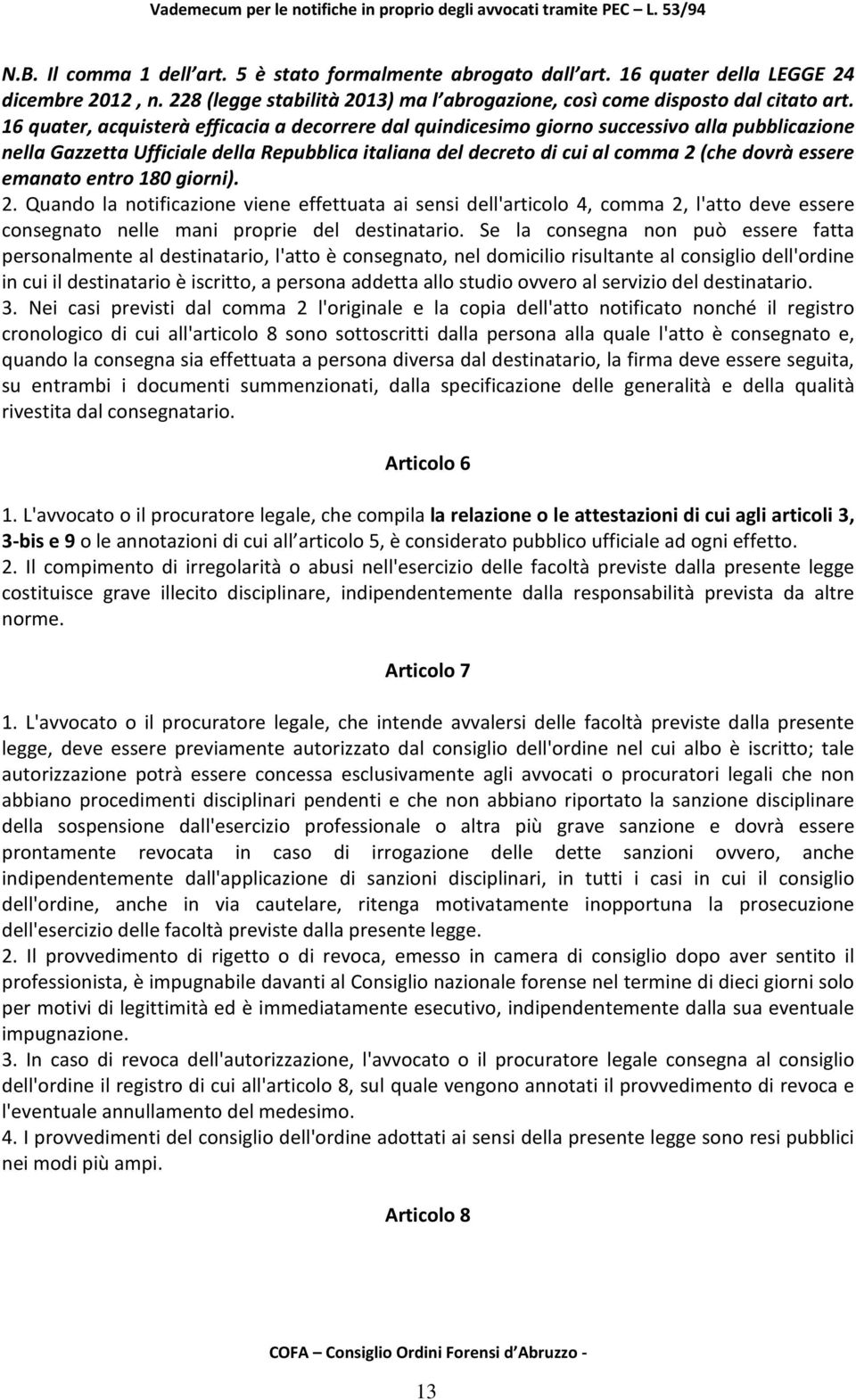 emanato entro 180 giorni). 2. Quando la notificazione viene effettuata ai sensi dell'articolo 4, comma 2, l'atto deve essere consegnato nelle mani proprie del destinatario.