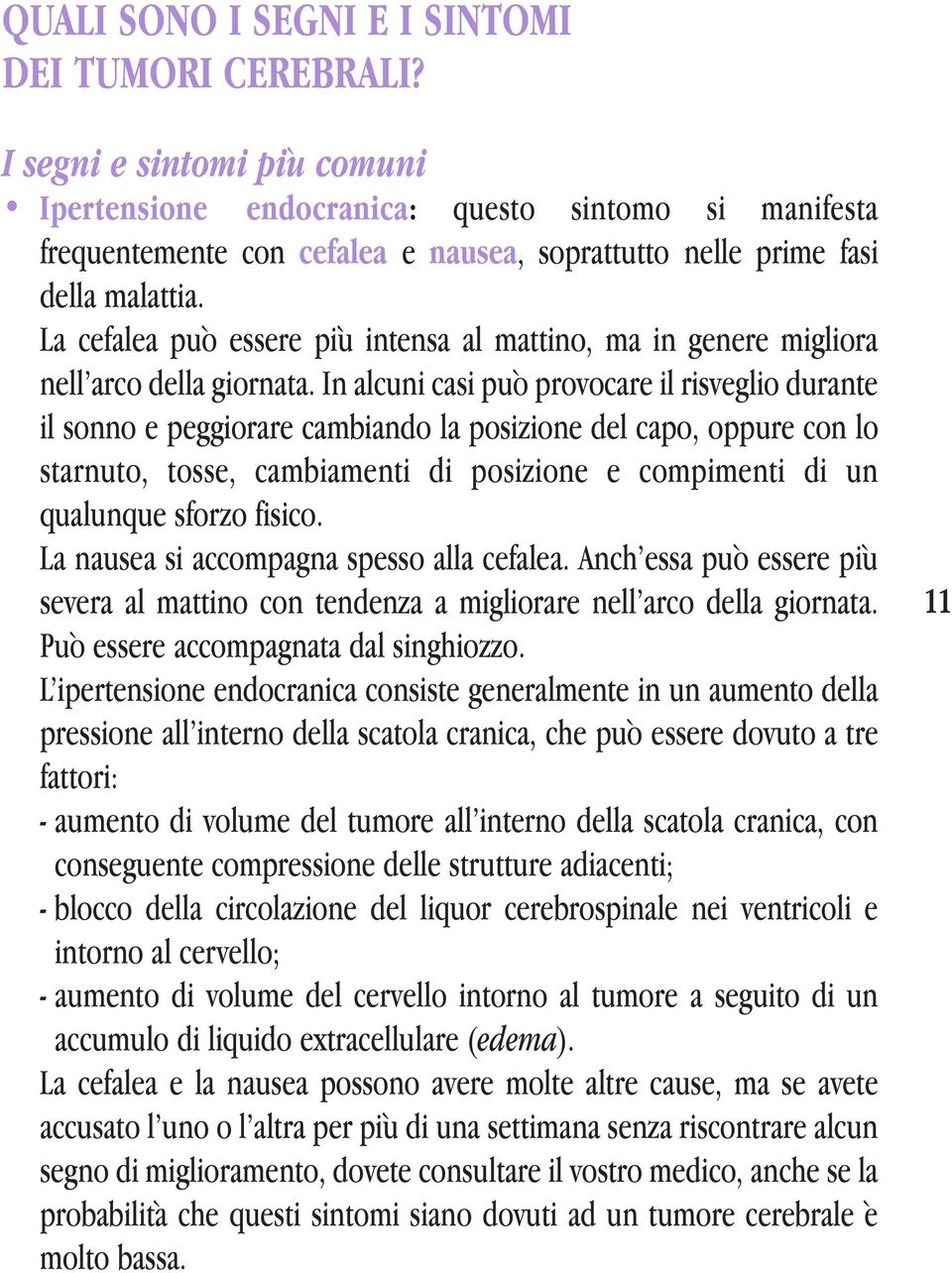 La cefalea può essere più intensa al mattino, ma in genere migliora nell arco della giornata.