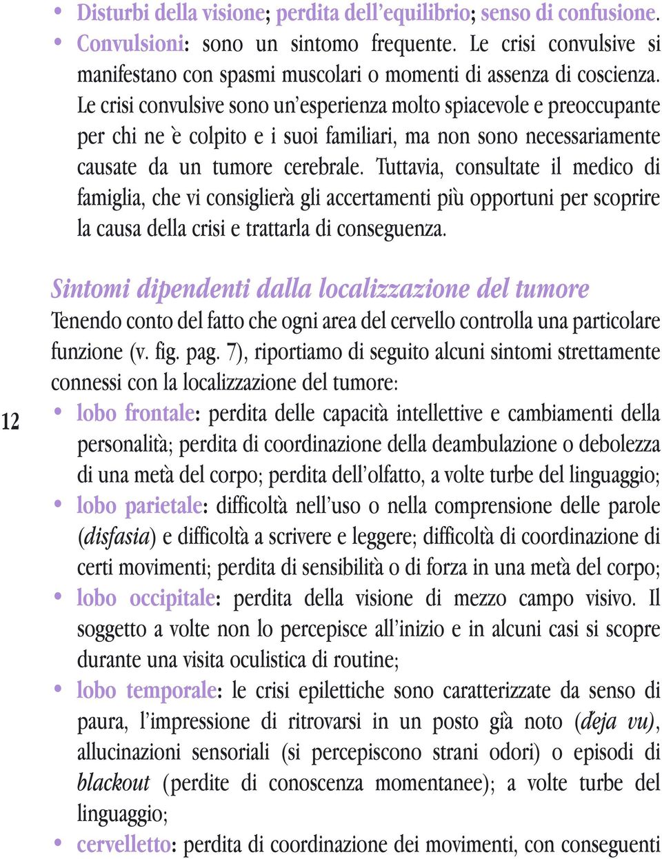 Tuttavia, consultate il medico di famiglia, che vi consiglierà gli accertamenti più opportuni per scoprire la causa della crisi e trattarla di conseguenza.