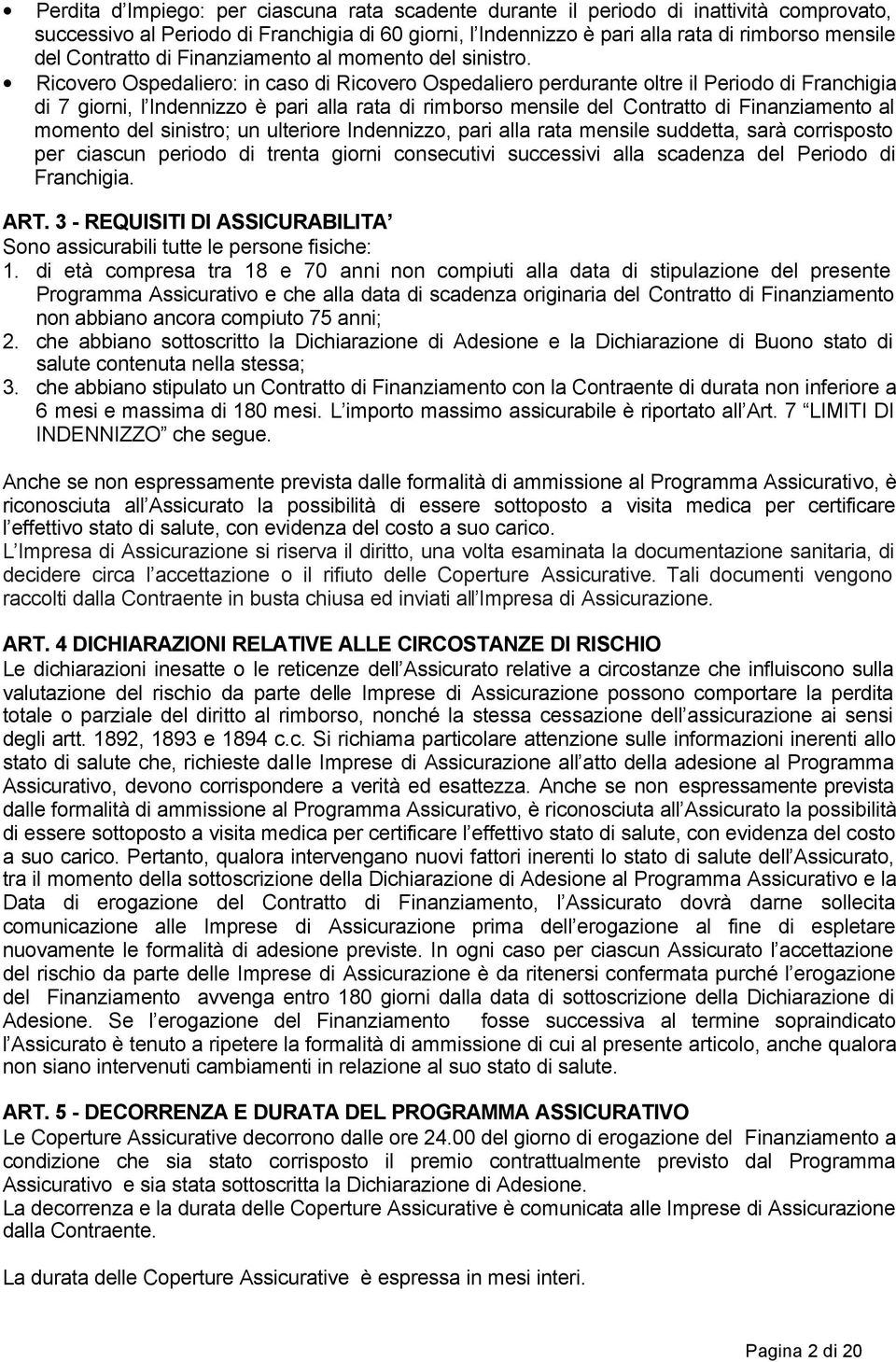 Ricovero Ospedaliero: in caso di Ricovero Ospedaliero perdurante oltre il Periodo di Franchigia di 7 giorni, l Indennizzo è pari alla rata di rimborso mensile del Contratto di Finanziamento al