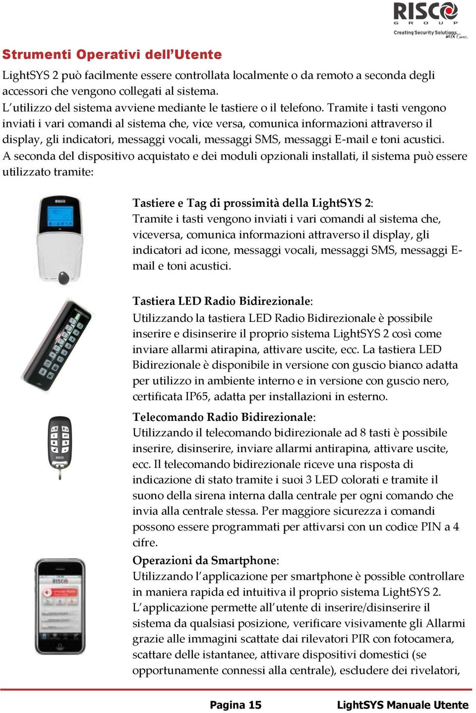 Tramite i tasti vengono inviati i vari comandi al sistema che, vice versa, comunica informazioni attraverso il display, gli indicatori, messaggi vocali, messaggi SMS, messaggi E-mail e toni acustici.