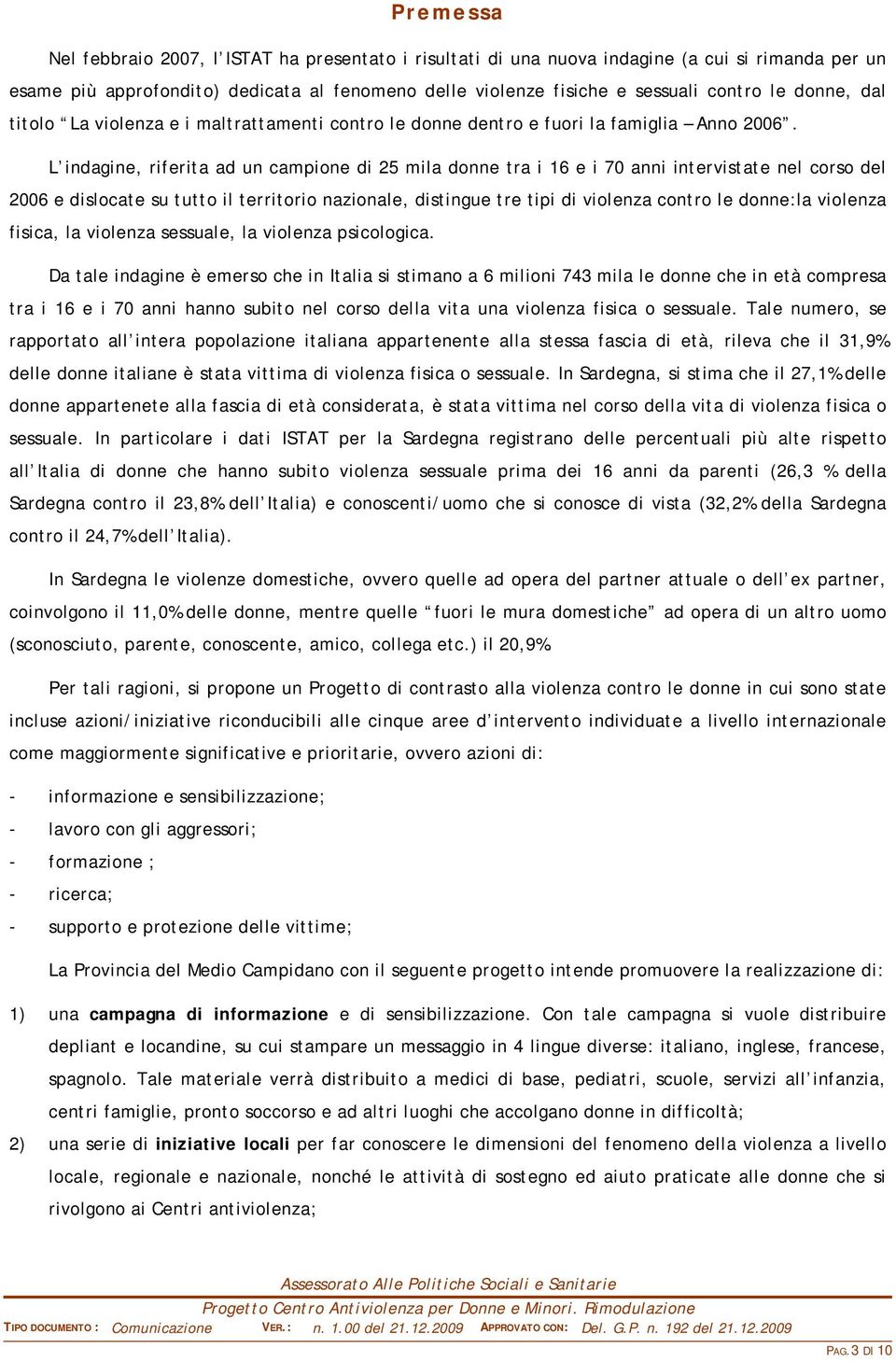 L indagine, riferita ad un campione di 25 mila donne tra i 16 e i 70 anni intervistate nel corso del 2006 e dislocate su tutto il territorio nazionale, distingue tre tipi di violenza contro le