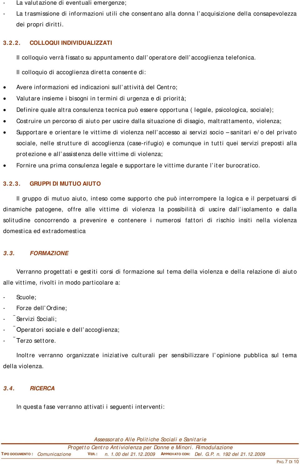 Il colloquio di accoglienza diretta consente di: Avere informazioni ed indicazioni sull attività del Centro; Valutare insieme i bisogni in termini di urgenza e di priorità; Definire quale altra