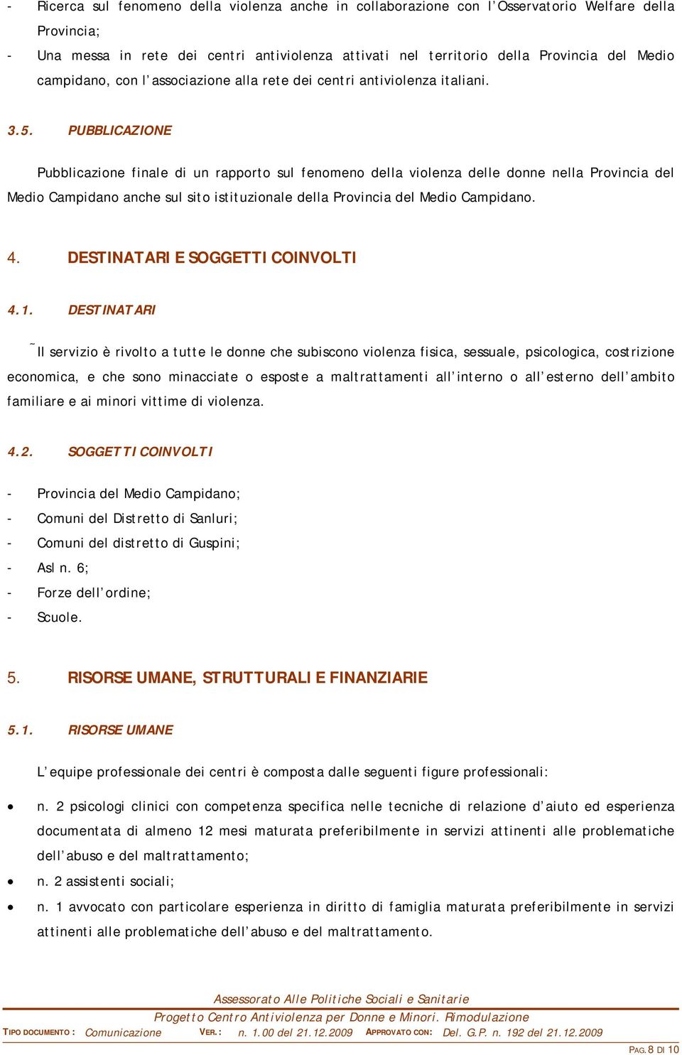 PUBBLICAZIONE Pubblicazione finale di un rapporto sul fenomeno della violenza delle donne nella Provincia del Medio Campidano anche sul sito istituzionale della Provincia del Medio Campidano. 4.