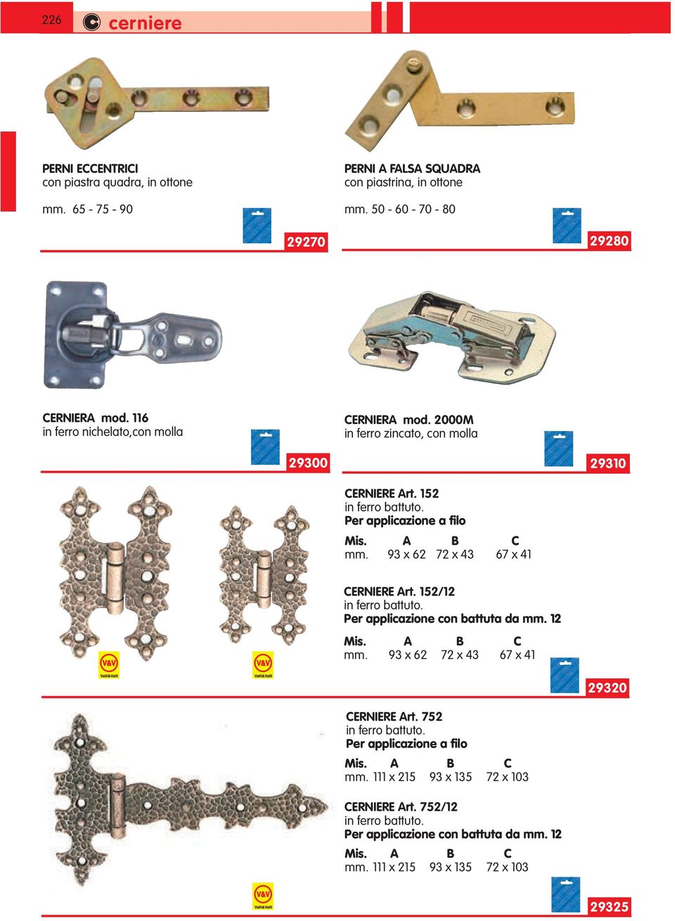 93 x 62 72 x 43 67 x 41 CERNIERE Art. 152/12 in ferro battuto. Per applicazione con battuta da mm. 12 Mis. A B C mm. 93 x 62 72 x 43 67 x 41 CERNIERE Art. 752 in ferro battuto.