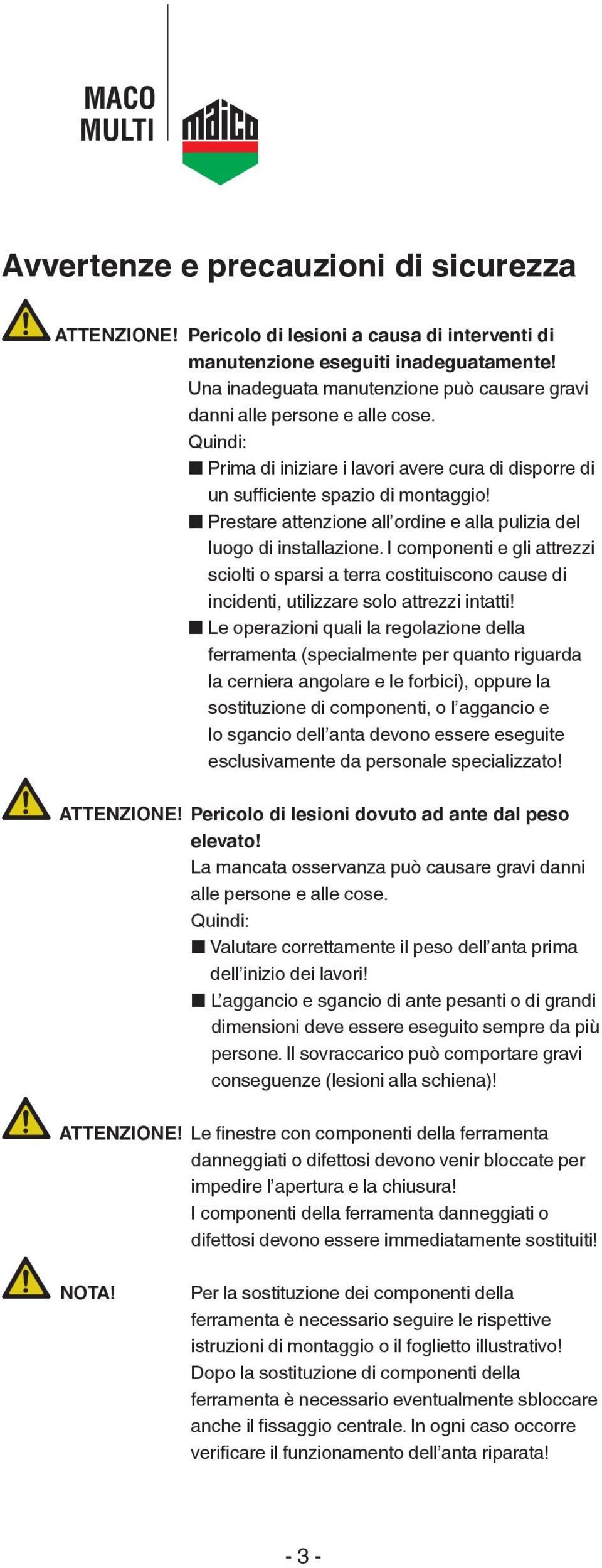 Prestare attenzione all ordine e alla pulizia del luogo di installazione. I componenti e gli attrezzi sciolti o sparsi a terra costituiscono cause di incidenti, utilizzare solo attrezzi intatti!