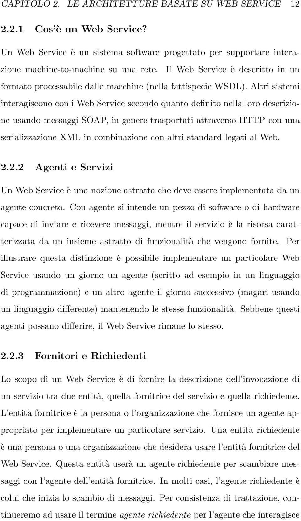 Altri sistemi interagiscono con i Web Service secondo quanto definito nella loro descrizione usando messaggi SOAP, in genere trasportati attraverso HTTP con una serializzazione XML in combinazione