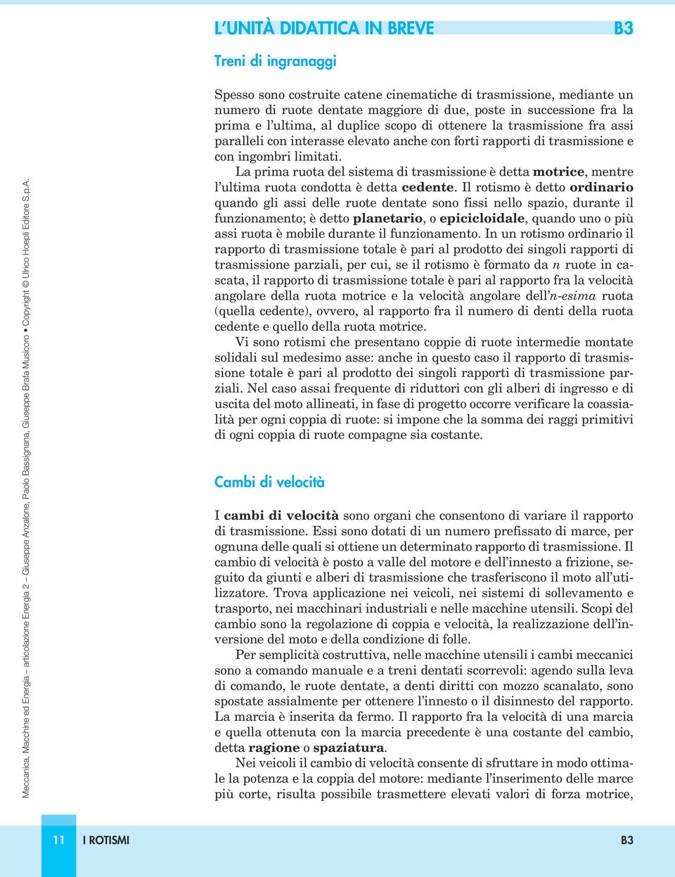 La prima ruota del sistema di trasmissione è detta motrice, mentre l ultima ruota condotta è detta cedente.