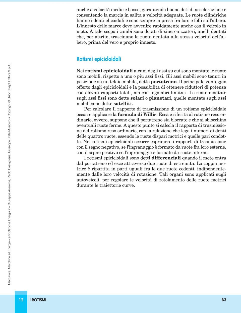 A tale scopo i cambi sono dotati di sincronizzatori, anelli dentati che, per attrito, trascinano la ruota dentata alla stessa velocità dell albero, prima del vero e proprio innesto.