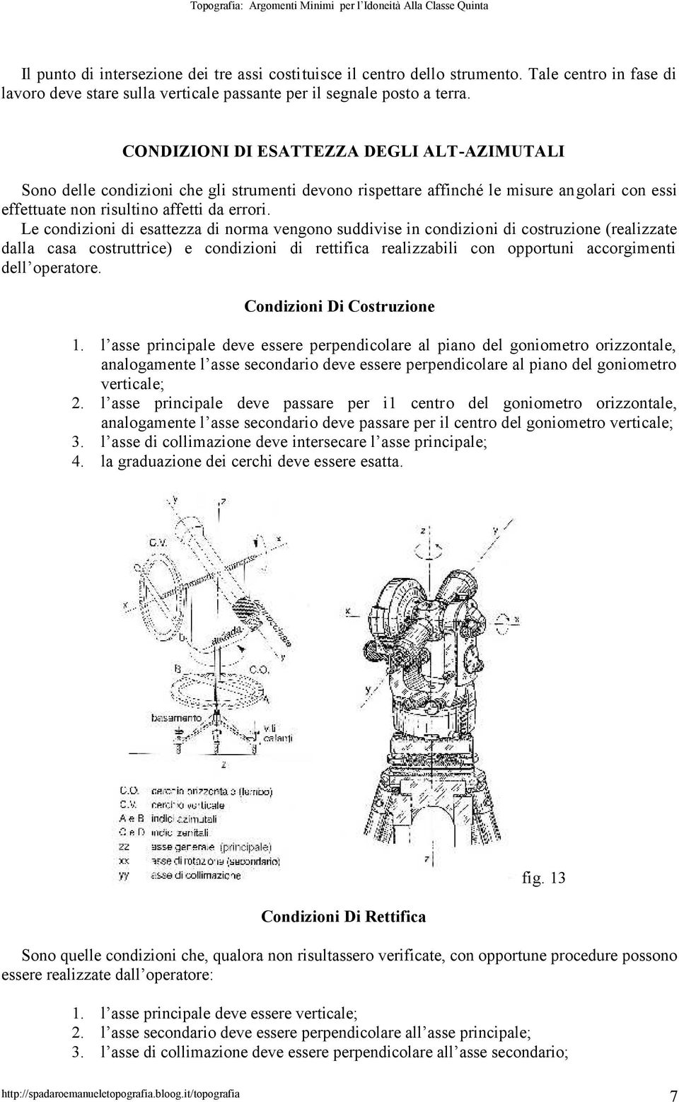 Le condizioni di esattezza di norma vengono suddivise in condizioni di costruzione (realizzate dalla casa costruttrice) e condizioni di rettifica realizzabili con opportuni accorgimenti dell