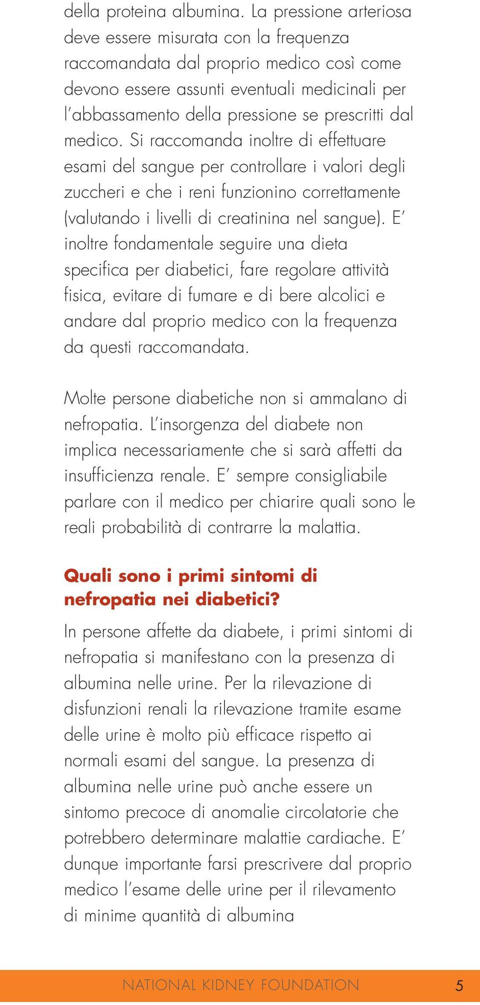 medico. Si raccomanda inoltre di effettuare esami del sangue per controllare i valori degli zuccheri e che i reni funzionino correttamente (valutando i livelli di creatinina nel sangue).