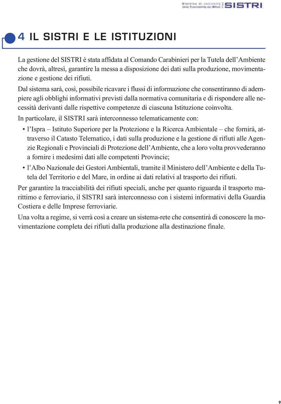 Dal sistema sarà, così, possibile ricavare i flussi di informazione che consentiranno di adempiere agli obblighi informativi previsti dalla normativa comunitaria e di rispondere alle necessità